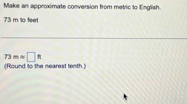 Make an approximate conversion from metric to English.
73 m to feet
73mapprox □ ft
(Round to the nearest tenth.)