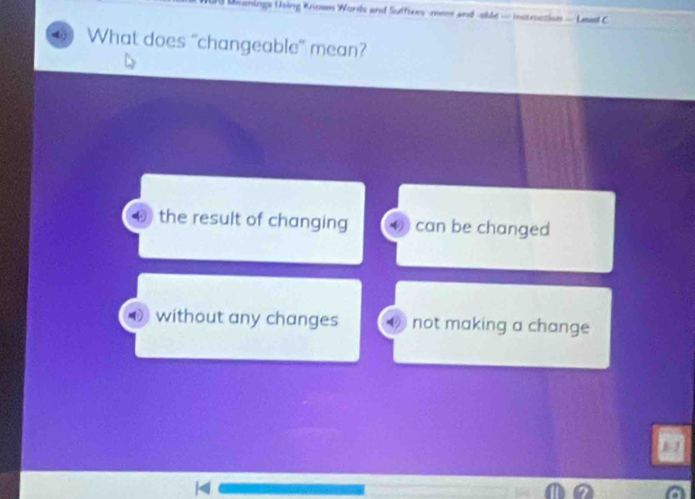 nings Using Knowm Words and Suffires-mee and side- instruction- Lesel C
What does “changeable” mean?
④ the result of changing can be changed
without any changes not making a change