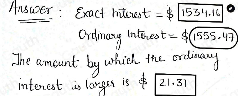 Answer: exact Interest =$ 1534.16
Ordinaty Inties =$ (1555.47)
The amount by which the ordinary 
interest is langes is 21.31