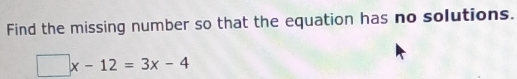 Find the missing number so that the equation has no solutions.
□ x-12=3x-4