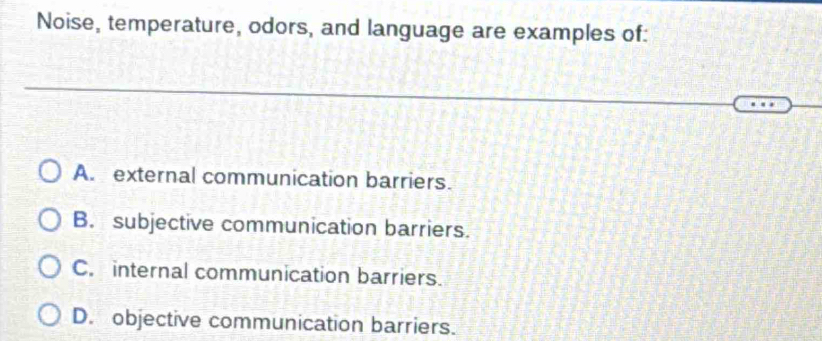 Noise, temperature, odors, and language are examples of:
A. external communication barriers.
B. subjective communication barriers.
C. internal communication barriers.
D. objective communication barriers.