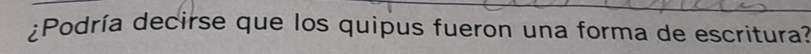 ¿Podría decirse que los quipus fueron una forma de escritura?