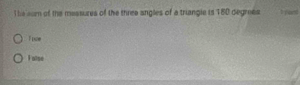 The sum of the measures of the three angles of a triangle is 180 oegrees 1 phound
I tue
False