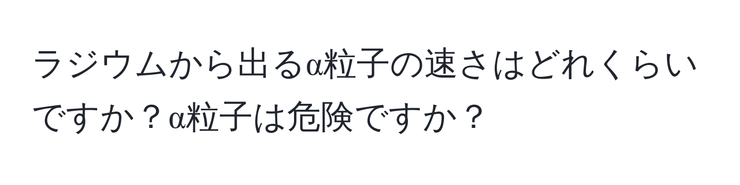 ラジウムから出るα粒子の速さはどれくらいですか？α粒子は危険ですか？