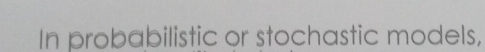 In probabilistic or stochastic models,