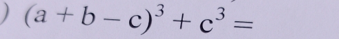 (a+b-c)^3+c^3=