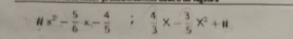 # x^2- 5/6 x- 4/5 ;  4/3 x- 3/5 x^2+#