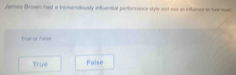 James Brown had a tremendously influential performance style and was an influence on funk music.
True or False
True False