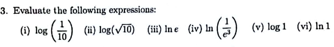 Evaluate the following expressions: 
(i) log ( 1/10 ) (i) log (sqrt(10)) (iii) ln e (iv) ln ( 1/e^3 ) (v) log 1 (vi) lr 1