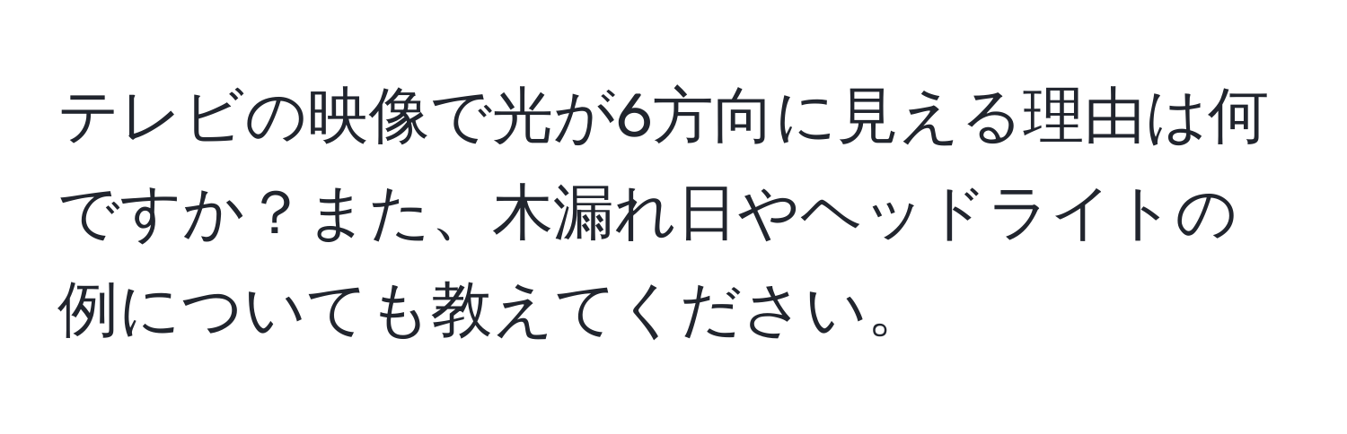 テレビの映像で光が6方向に見える理由は何ですか？また、木漏れ日やヘッドライトの例についても教えてください。