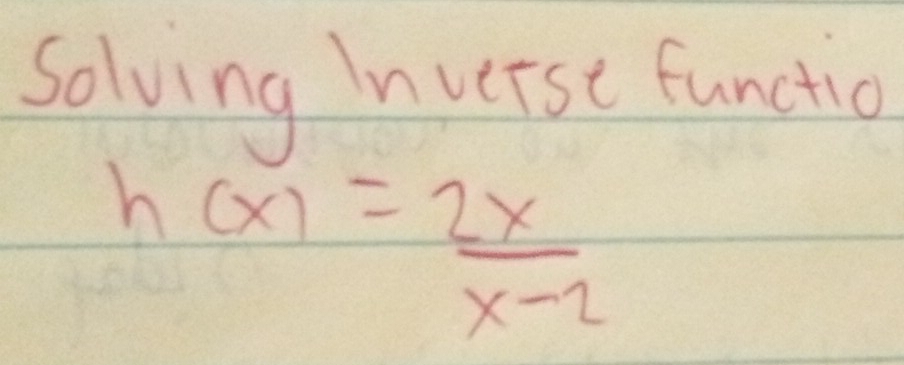 Solving Inverse functio
h(x)= 2x/x-2 