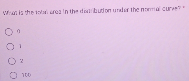 What is the total area in the distribution under the normal curve? *
0
1
2
100