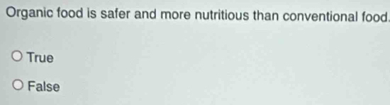 Organic food is safer and more nutritious than conventional food
True
False