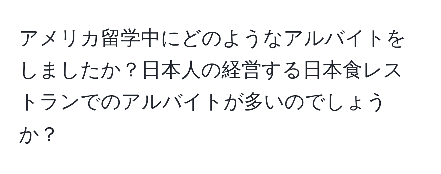 アメリカ留学中にどのようなアルバイトをしましたか？日本人の経営する日本食レストランでのアルバイトが多いのでしょうか？