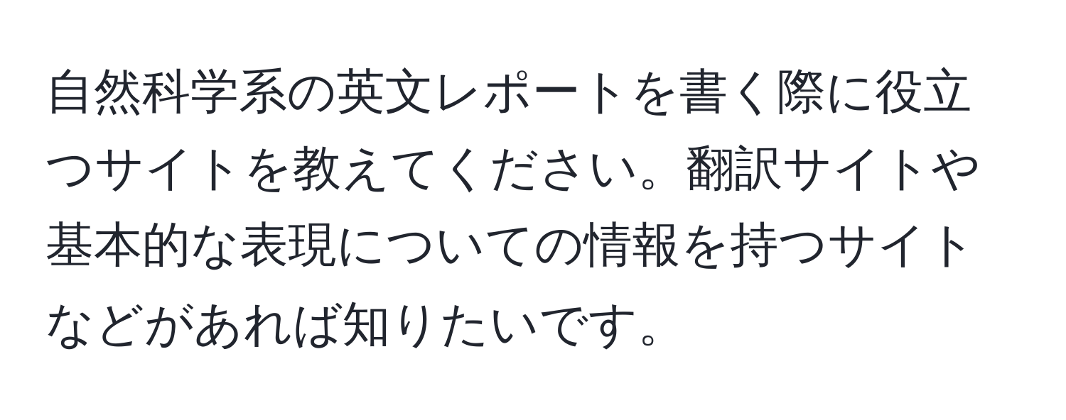 自然科学系の英文レポートを書く際に役立つサイトを教えてください。翻訳サイトや基本的な表現についての情報を持つサイトなどがあれば知りたいです。