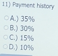 Payment history
A.) 35%
B.) 30%
C.) 15%
D.) 10%