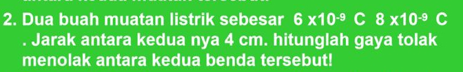 Dua buah muatan listrik sebesar 6* 10^(-9) C 8* 10^(-9) C 
. Jarak antara kedua nya 4 cm. hitunglah gaya tolak 
menolak antara kedua benda tersebut!