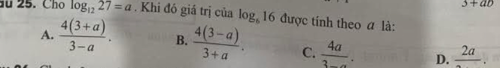 3+ab
đu 25. Cho log _1227=a. Khi đó giá trị của log _616du y_C tính theo a là:
A.  (4(3+a))/3-a .
B.  (4(3-a))/3+a .
C.  4a/3-a . frac 2a. 
D.