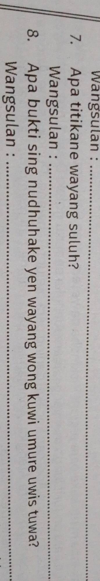 Wangsulan :_ 
7. Apa titikane wayang suluh? 
Wangsulan :_ 
8. Apa bukti sing nudhuhake yen wayang wong kuwi umure uwis tuwa? 
Wangsulan :_