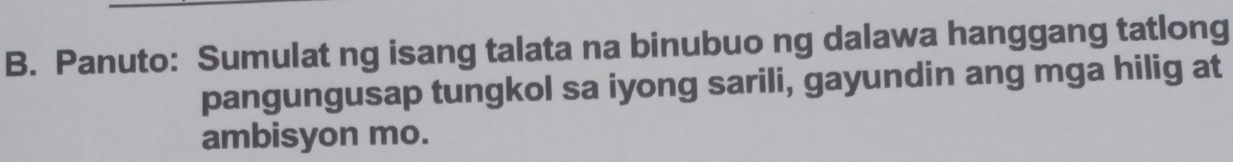 Panuto: Sumulat ng isang talata na binubuo ng dalawa hanggang tatlong 
pangungusap tungkol sa iyong sarili, gayundin ang mga hilig at 
ambisyon mo.