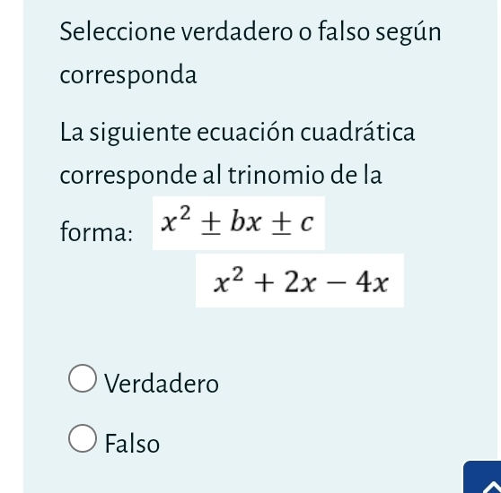 Seleccione verdadero o falso según
corresponda
La siguiente ecuación cuadrática
corresponde al trinomio de la
forma: x^2± bx± c
x^2+2x-4x
Verdadero
Falso