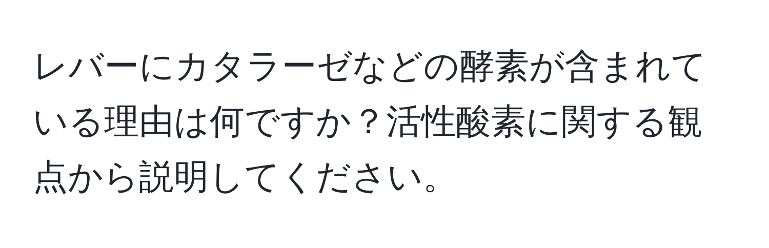 レバーにカタラーゼなどの酵素が含まれている理由は何ですか？活性酸素に関する観点から説明してください。