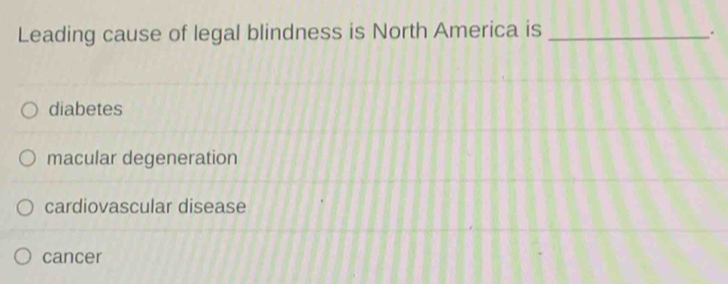 Leading cause of legal blindness is North America is_
.
diabetes
macular degeneration
cardiovascular disease
cancer