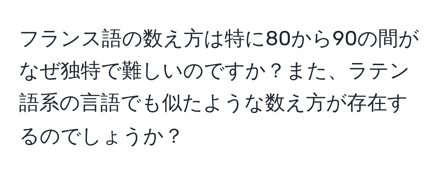 フランス語の数え方は特に80から90の間がなぜ独特で難しいのですか？また、ラテン語系の言語でも似たような数え方が存在するのでしょうか？