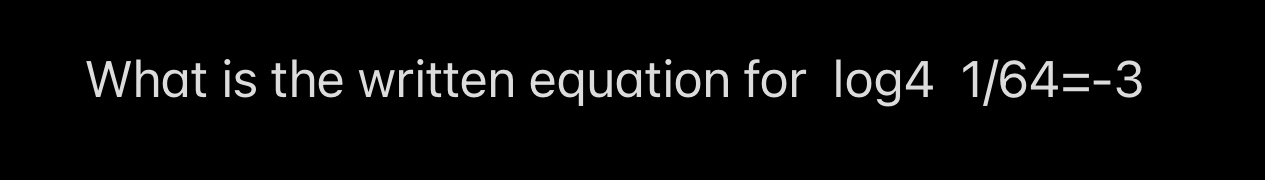 What is the written equation for log 41/64=-3