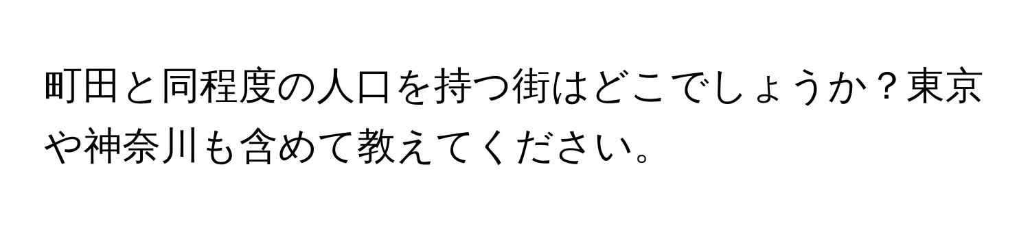 町田と同程度の人口を持つ街はどこでしょうか？東京や神奈川も含めて教えてください。