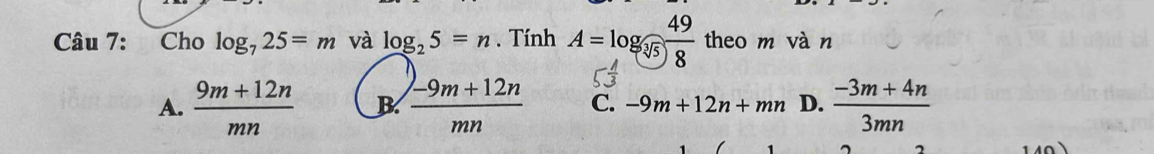 Cho log _725=m và log _25=n. Tính A=log _sqrt[3](5) 49/8  theo m vàn
A.  (9m+12n)/mn  B  (-9m+12n)/mn  C. -9m+12n+mn D.  (-3m+4n)/3mn 