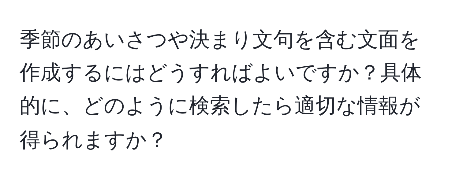 季節のあいさつや決まり文句を含む文面を作成するにはどうすればよいですか？具体的に、どのように検索したら適切な情報が得られますか？