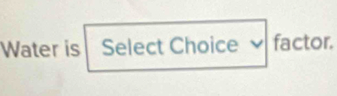 Water is Select Choice √ factor.