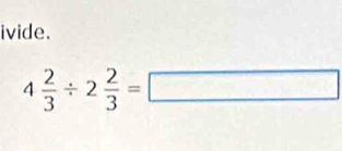 ivide.
4 2/3 / 2 2/3 =□