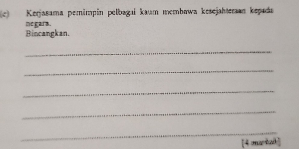 Kerjasama pemimpin pelbagai kaum membawa keśejahteraan kepada 
negara. 
Bincangkan. 
_ 
_ 
_ 
_ 
_ 
[4 markad