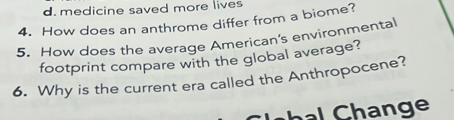 d. medicine saved more lives
4. How does an anthrome differ from a biome?
5. How does the average American's environmental
footprint compare with the global average?
6. Why is the current era called the Anthropocene?
n e