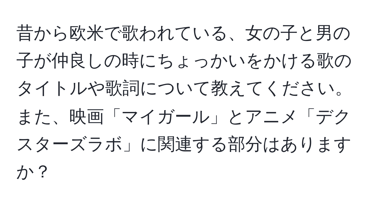 昔から欧米で歌われている、女の子と男の子が仲良しの時にちょっかいをかける歌のタイトルや歌詞について教えてください。また、映画「マイガール」とアニメ「デクスターズラボ」に関連する部分はありますか？