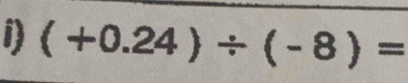 (+0.24)/ (-8)=