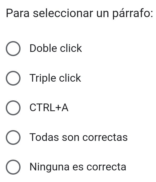 Para seleccionar un párrafo:
Doble click
Triple click
CTRL+A
Todas son correctas
Ninguna es correcta