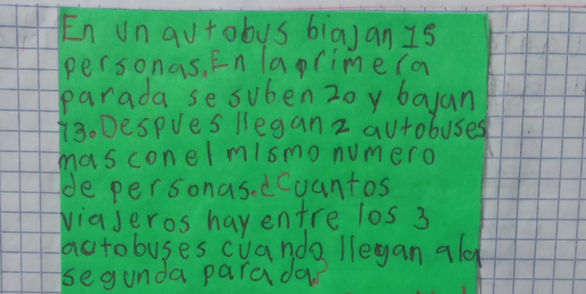 En un qutobus biajan Is 
personas. En aprime (a 
parada se suben 2oy bayan 
3. Despues llegan 2 autobuses 
mas conel mismo numero 
de personas. ccuantos 
viaseros haventre los 3
actobuses cuando legan ald 
segunda parada?