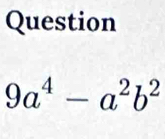 Question
9a^4-a^2b^2