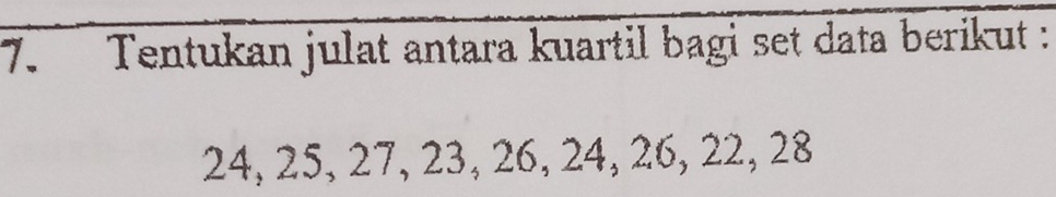 Tentukan julat antara kuartil bagi set data berikut :
24, 25, 27, 23, 26, 24, 26, 22, 28