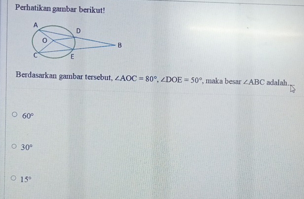 Perhatikan gambar berikut!
Berdasarkan gambar tersebut, ∠ AOC=80°, ∠ DOE=50° , maka besar ∠ ABC adalah.
60°
30°
15°