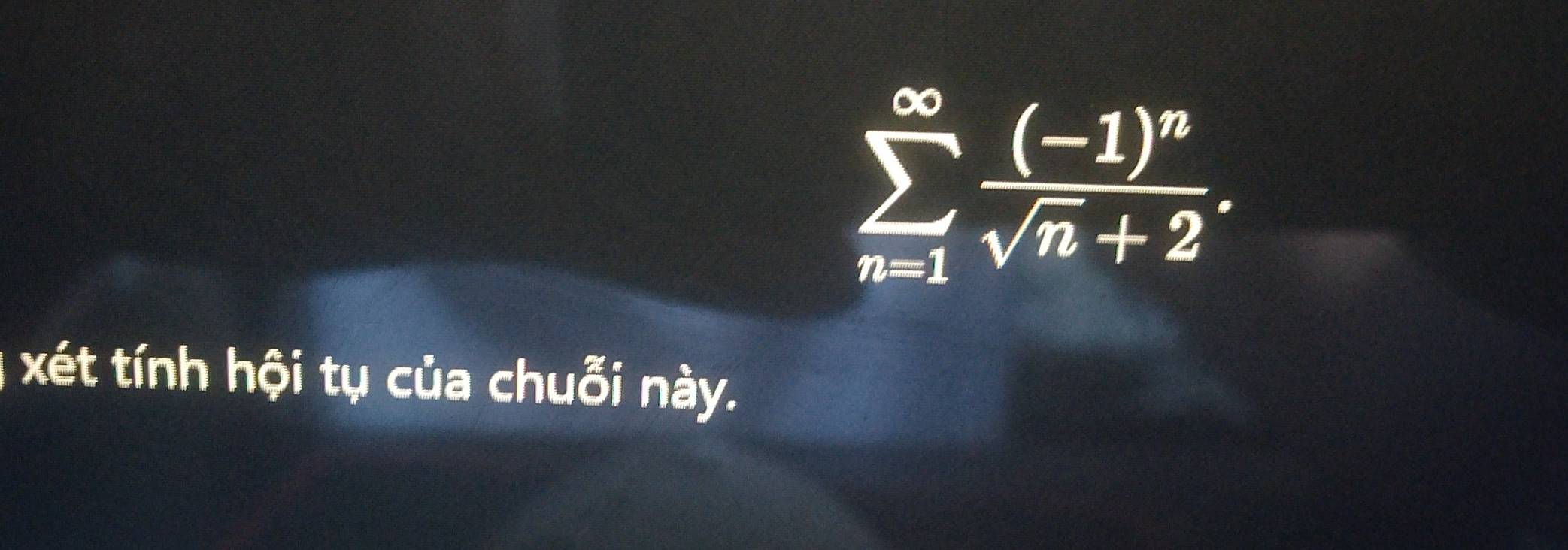 sumlimits _(n=1)^(∈fty)frac (-1)^nsqrt(n)+2. 
xét tính hội tụ của chuỗi này.