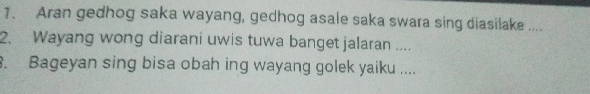 Aran gedhog saka wayang, gedhog asale saka swara sing diasilake .... 
2. Wayang wong diarani uwis tuwa banget jalaran .... 
3. Bageyan sing bisa obah ing wayang golek yaiku ....