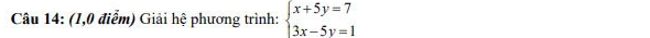 (1,0 điểm) Giải hệ phương trình: beginarrayl x+5y=7 3x-5y=1endarray.