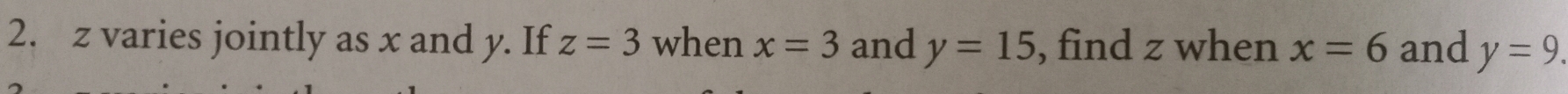 z varies jointly as x and y. If z=3 when x=3 and y=15 , find z when x=6 and y=9.