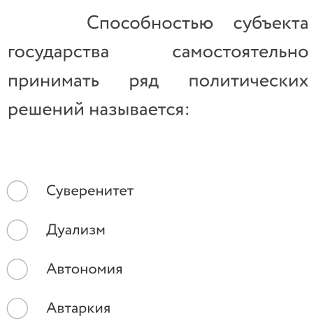 Cособностыю субъекта
гоcударства Самостоятельно
принимать ряд политических
решений называется:
Cуверенитет
Дуализм
Aвтономия
Автаркия