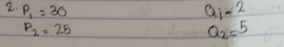 P_1=30
Q_i-2
P_2=25
Q_2=5
