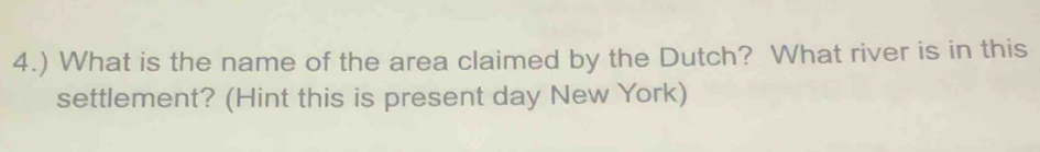 4.) What is the name of the area claimed by the Dutch? What river is in this 
settlement? (Hint this is present day New York)